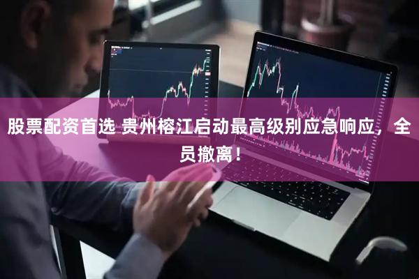 股票配资首选 贵州榕江启动最高级别应急响应，全员撤离！