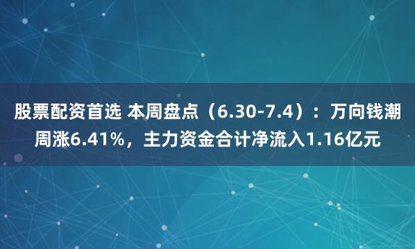 股票配资首选 本周盘点（6.30-7.4）：万向钱潮周涨6.41%，主力资金合计净流入1.16亿元