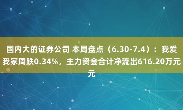 国内大的证券公司 本周盘点（6.30-7.4）：我爱我家周跌0.34%，主力资金合计净流出616.20万元
