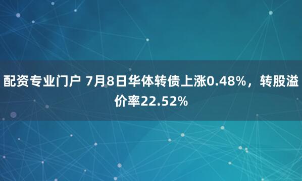 配资专业门户 7月8日华体转债上涨0.48%，转股溢价率22.52%