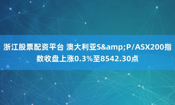 浙江股票配资平台 澳大利亚S&P/ASX200指数收盘上涨0.3%至8542.30点
