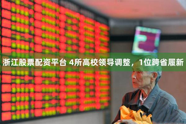 浙江股票配资平台 4所高校领导调整，1位跨省履新