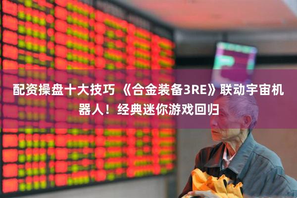 配资操盘十大技巧 《合金装备3RE》联动宇宙机器人！经典迷你游戏回归