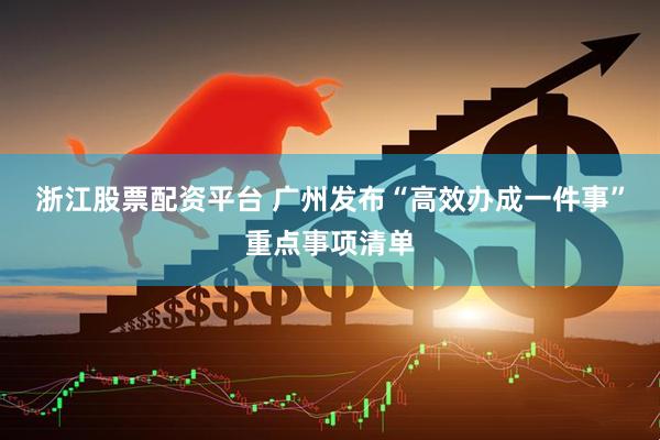 浙江股票配资平台 广州发布“高效办成一件事”重点事项清单