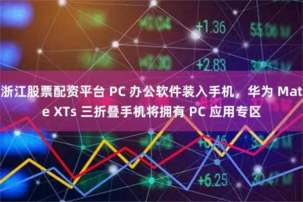 浙江股票配资平台 PC 办公软件装入手机，华为 Mate XTs 三折叠手机将拥有 PC 应用专区